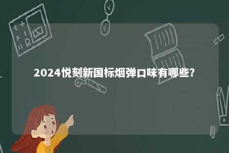 2024悦刻新国标烟弹口味有哪些

	？ 